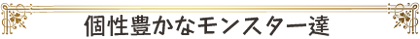 個性豊かなモンスター達