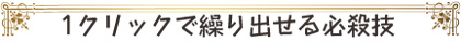 1クリックで繰り出せる派手な必殺技